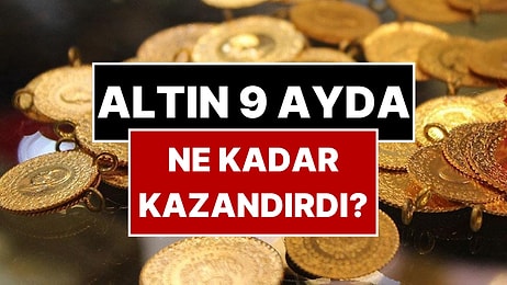 Altın 9 Ayda Ne Kadar Kazandırdı? Gram Altının Getirdiği Kazanç Belli Oldu