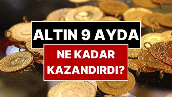 Altın 9 Ayda Ne Kadar Kazandırdı? Gram Altının Getirdiği Kazanç Belli Oldu