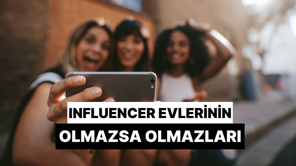 Influencer Evlerinin Olmazsa Olmazları