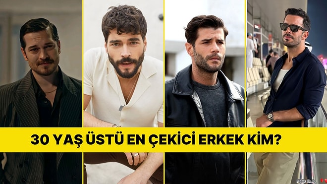 Karşımıza Her Yerde Çıkan Otuz Yaş Üstü Adamlar! Türkiye’nin En Karizmatik Erkeği Kim?