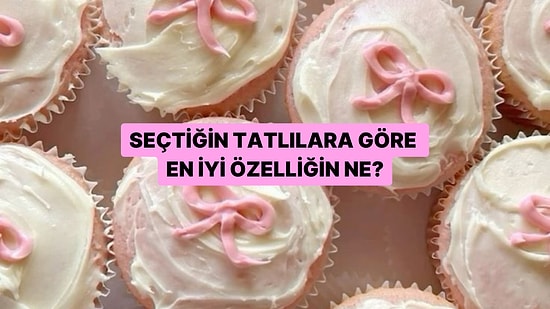 Seçtiğin Tatlılara Göre En İyi Özelliğin Ne?