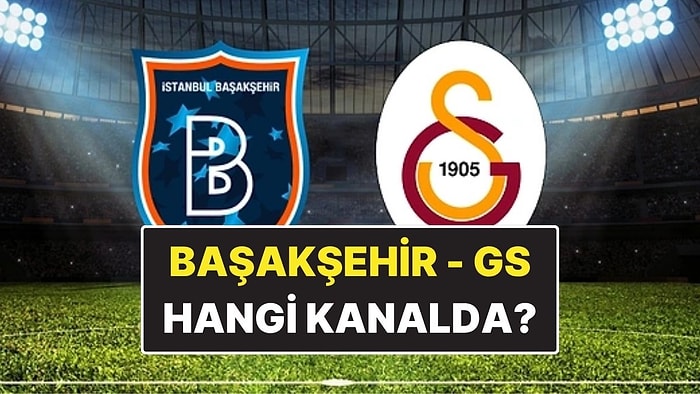 Başakşehir - Galatasaray Maçı Ne Zaman, Saat Kaçta? Başakşehir - Galatasaray Hangi Kanalda?