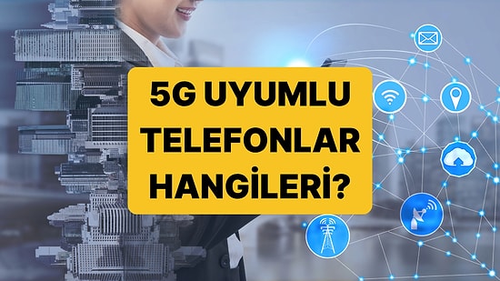 5G Uyumlu Telefonlar: Samsung, iPhone, Xiaomi 5G Uyumlu Telefon Modelleri Hangileri?
