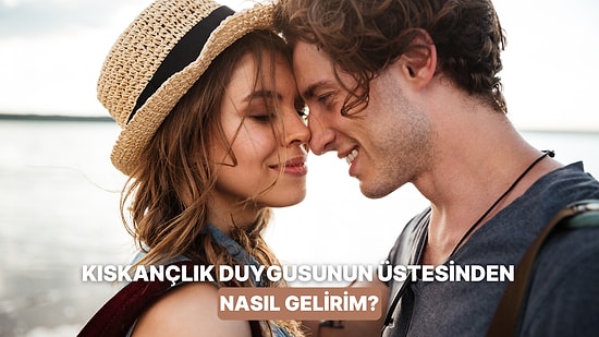 Duygusal İlişkilerde Kıskançlık Duygusunu Yenmenin Yolları