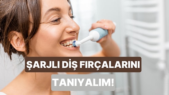 Şarjlı Diş Fırçasına Geçiyoruz: Hangisini Almalı? Nasıl Kullanmalı?