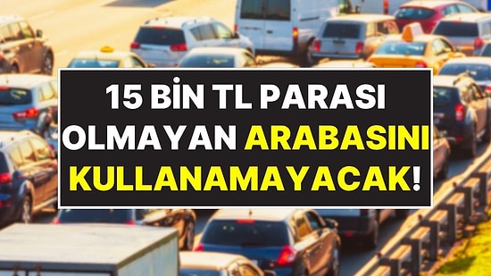Arabası Olan Herkesin Dikkatine: 15 Bin TL’si Olmayan Trafiğe Çıkamayacak!