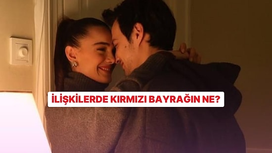 Bu Test Sana İlişkilerdeki Kırmızı Bayraklarını Söyleyecek!