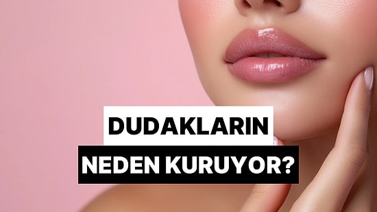 Bu Testte Buluyoruz: Dudakların Neden Kuruyor?