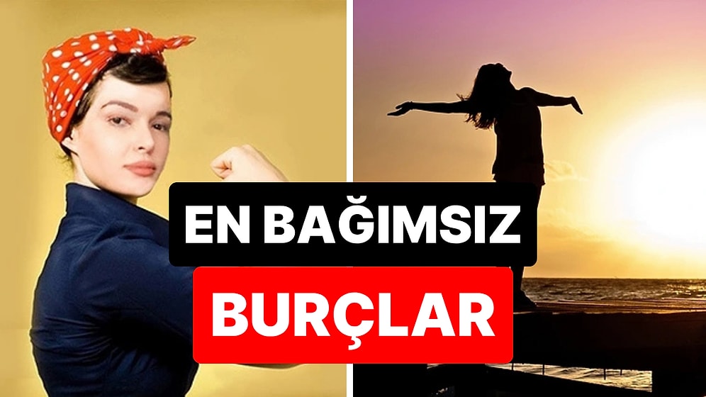 Hiçbir Kuralı Tanımıyorlar: En Bağımsız 4 Burç!