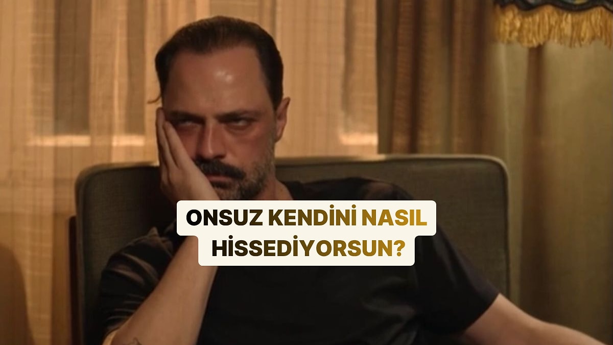 Onsuz Kendini Nasıl Hissediyorsun?