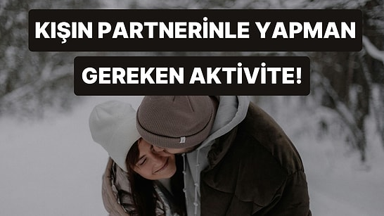Kış Soğuğunda Partnerin ile Yapabileceğin Sıcacık Aktivite Ne?