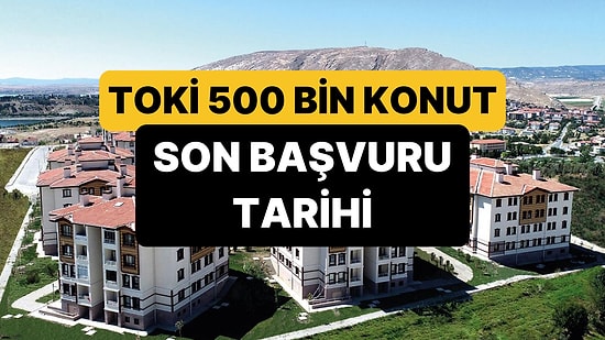TOKİ 500 Bin Konut Başvurusu Ne Zaman Bitecek? TOKİ Başvuru Son Tarihi