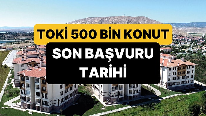 TOKİ 500 Bin Konut Başvurusu Ne Zaman Bitecek? TOKİ Başvuru Son Tarihi