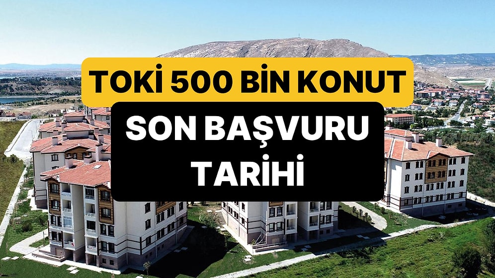 TOKİ 500 Bin Konut Başvurusu Ne Zaman Bitecek? TOKİ Başvuru Son Tarihi