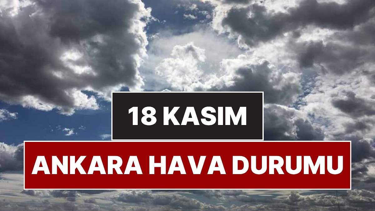 18 Kasım Salı Ankara Hava Durumu: Ankara&apos;da Bugün Hava Nasıl, Yağmur Var mı?