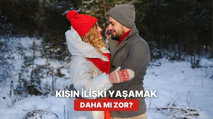 Saçma Ama Gerçek Olabilir: Kışın İlişki Yürütmek Daha mı Zor?