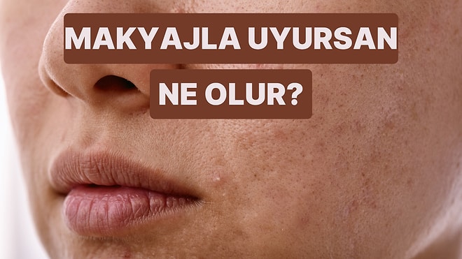 Makyajını Temizlemeden Uyuduğunda Cildinde Neler Olur?