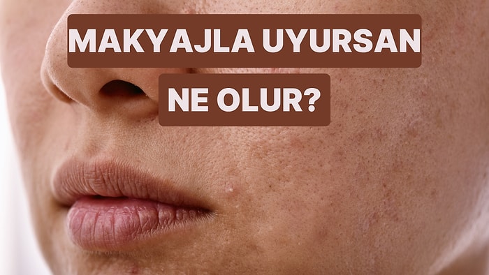 Makyajını Temizlemeden Uyuduğunda Cildinde Neler Olur?