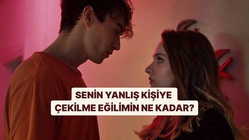 Aşkta Yanlış Kişilere Ne Kadar Çekiliyorsun?