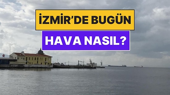 24 Kasım Pazartesi İzmir Hava Durumu: İzmir'de Bugün Hava Nasıl?
