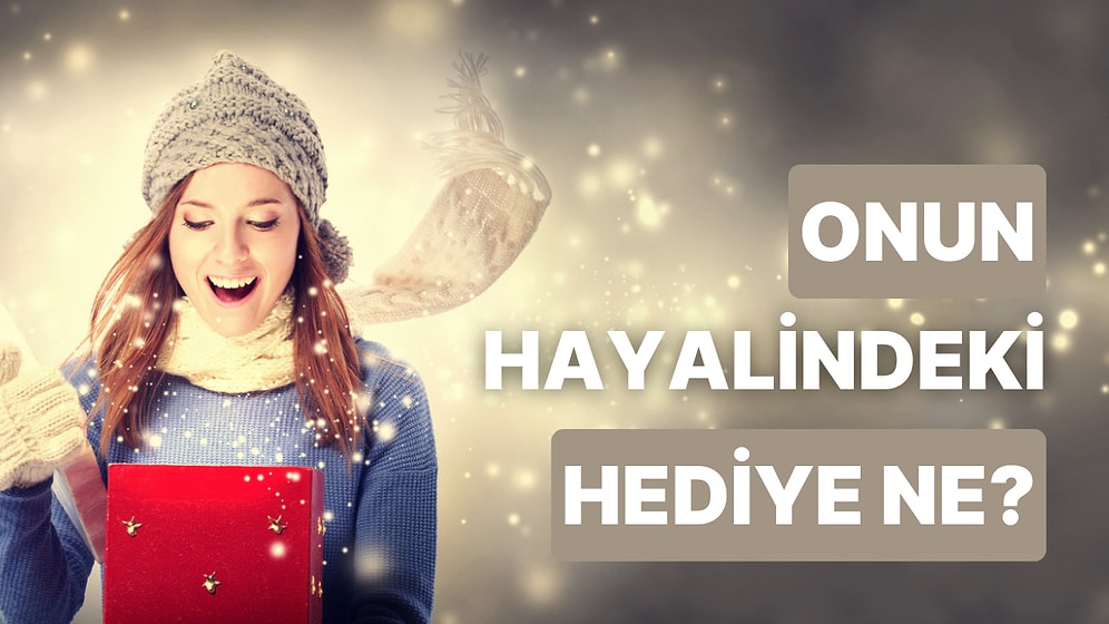 Bize Hediye Almak İstediğin Kişiyi Anlat, Onun Hayalindeki Hediyeyi Söyleyelim!