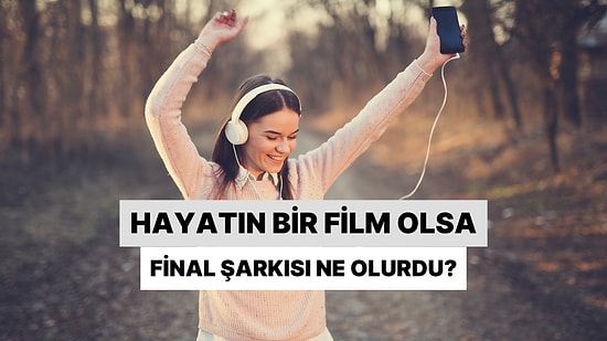 Hayatın Film Olsa Final Şarkın Ne Olurdu?