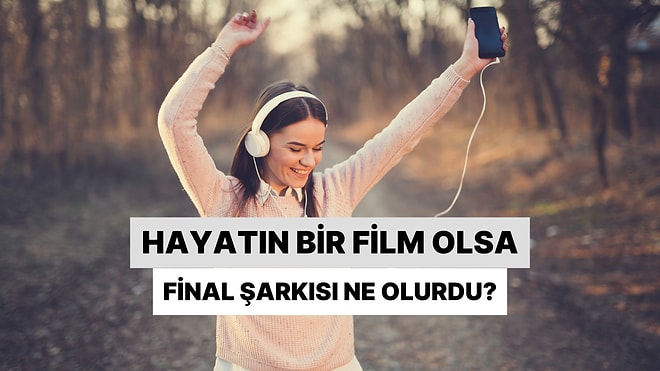 Hayatın Film Olsa Final Şarkın Ne Olurdu?