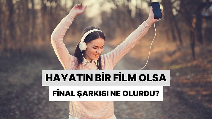 Hayatın Film Olsa Final Şarkın Ne Olurdu?