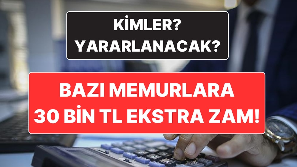 Kamuda Çalışan Bazı Memurlara 30 Bin Lira Seyyanen Zam Yapılacak: Hangi Memurlar Zamdan Yararlanacak?