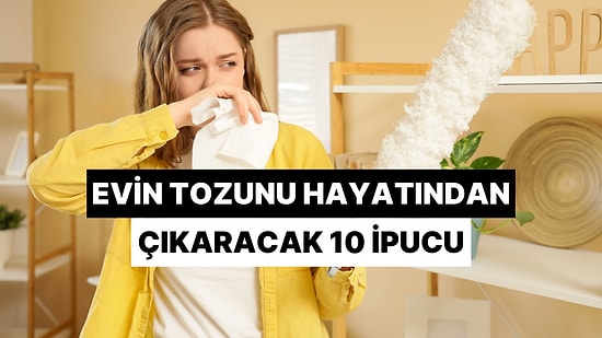 Ev Tozunu Hayatından Çıkaracak 10 İpucu!