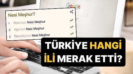 Türkiye 2025'te Bu 5 İlin Neyinin Meşhur Olduğunu Aradı!