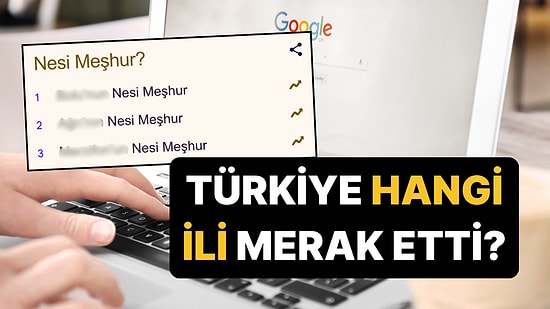 Türkiye 2025'te Bu 5 İlin Neyinin Meşhur Olduğunu Aradı!