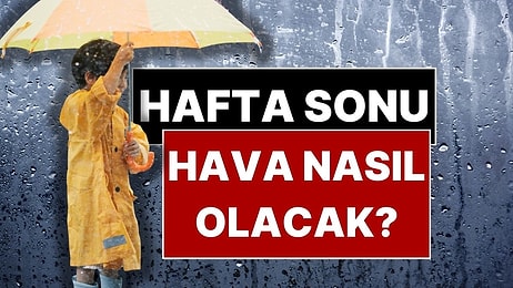 Hava Tahmin Uzmanı Uyardı: Hafta Sonu Şemsiyesiz Dışarı Çıkmayın!