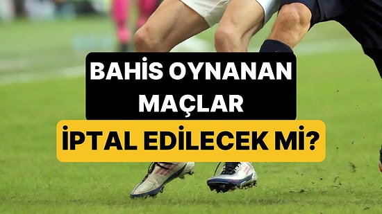 Spor Hukukçuları Yanıtladı: Bahis Oynanan Maçlar İptal Edilecek mi?