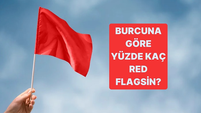 Burcuna Göre Yüzde Kaç Red Flagsin?