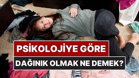 Psikolojiye Göre Dağınık Olmak Ne Anlama Geliyor?
