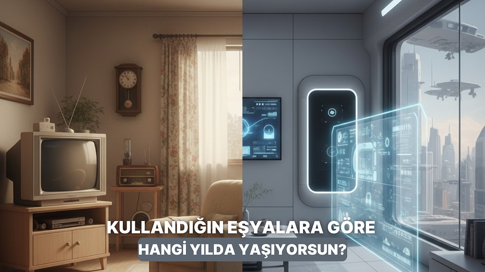 Kullandığın Eşyalara Göre Sen Evde Hangi Yılda Yaşıyorsun?