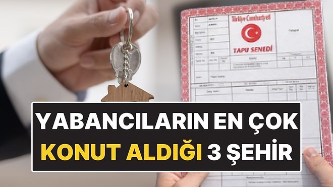 Yabancıların En Çok Konut Aldığı 3 Şehir Belli Oldu: Konutta Rota Değişti