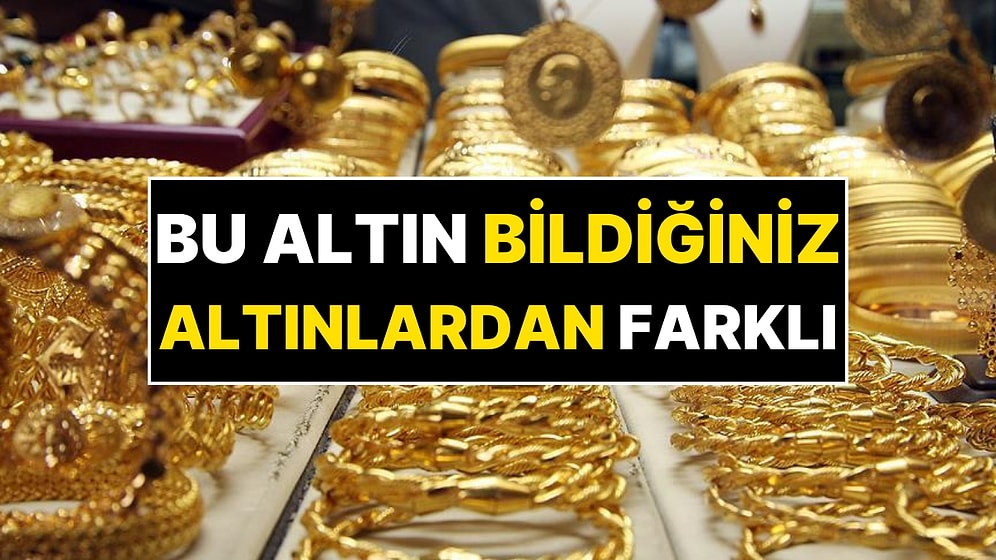 Bildiğimiz Altınlardan Farklı! Bu Altın, Altın Fiyatlarını Solladı