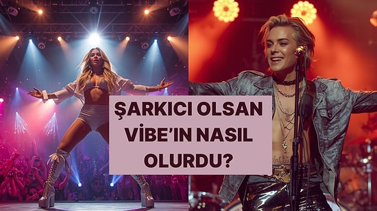 Şarkıcı Olsan Nasıl Bir Vibe’a Sahip Olurdun?