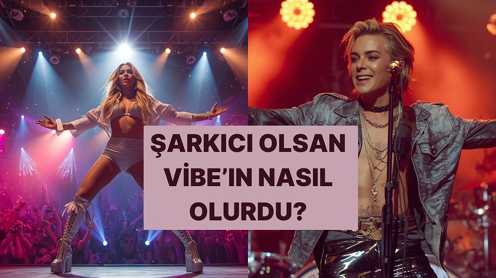Şarkıcı Olsan Nasıl Bir Vibe’a Sahip Olurdun?