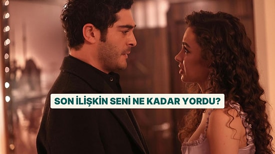 Son İlişkin Seni Ne Kadar Yordu?