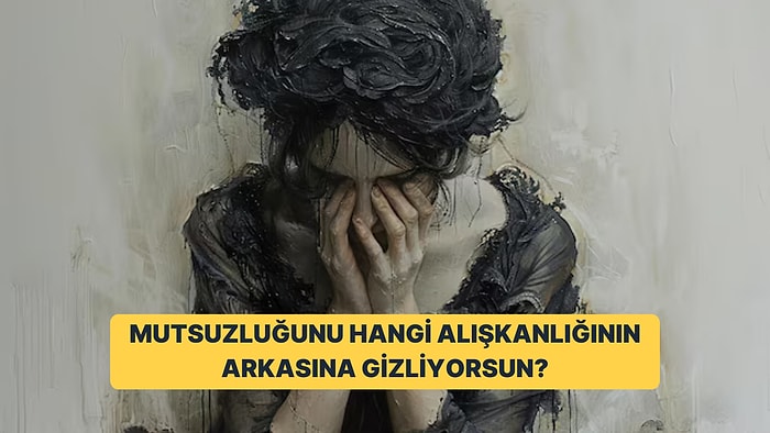 Mutsuzluğunu Hangi Alışkanlığının Arkasına Gizliyorsun?