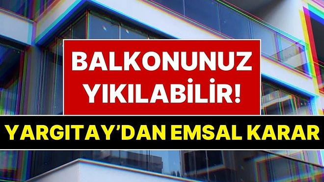 Komşunuz İzin Vermezse Balkonunuz Kaçak Sayılacak! Yargıtay’dan Apartmanda Oturan Herkesi İlgilendiren Karar