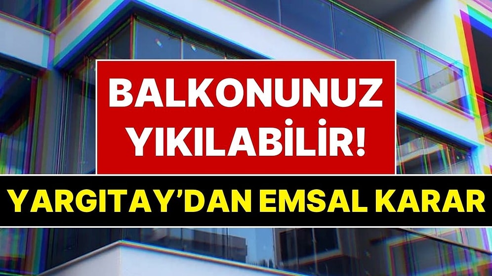 Komşunuz İzin Vermezse Balkonunuz Kaçak Sayılacak! Yargıtay’dan Apartmanda Oturan Herkesi İlgilendiren Karar