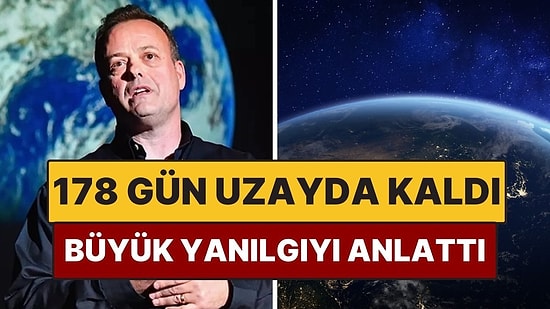 178 Gün Boyunca Uzayda Kalan Astronot İnsanlığın En Büyük Yanılgısını Anlattı
