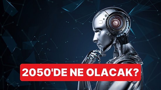 BBC Açıkladı: 2050 Yılında İnsanlığı Hangi Gelişmeler Bekliyor?