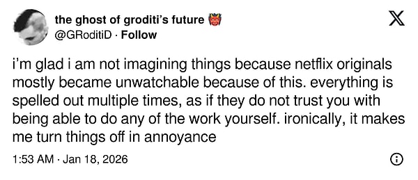 "Bunu kafamda uydurmadığıma seviniyorum çünkü Netflix orijinallerinin çoğu tam da bu yüzden izlenemez hale geldi. Her şey defalarca, tane tane anlatılıyor; sanki izleyicinin kendi başına hiçbir şeyi çözebileceğine güvenmiyorlar.