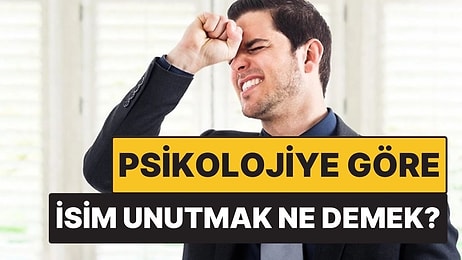 Psikolojiye Göre İnsanların İsimlerini Sürekli Unutmak Ne Demek?