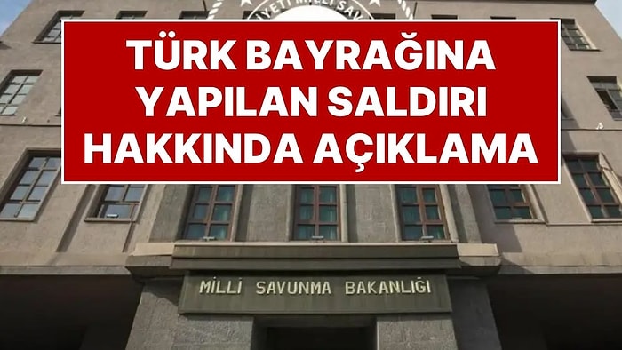 Milli Savunma Bakanlığı’ndan Türk Bayrağına Yapılan Saldırıya Yönelik Açıklama: “Organize Provokasyon”
